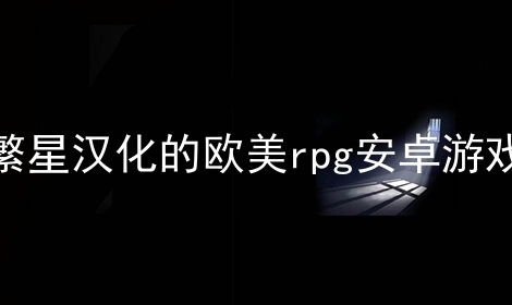 欧美rpg游戏h安卓,精选欧美RPG手游安卓版推荐
